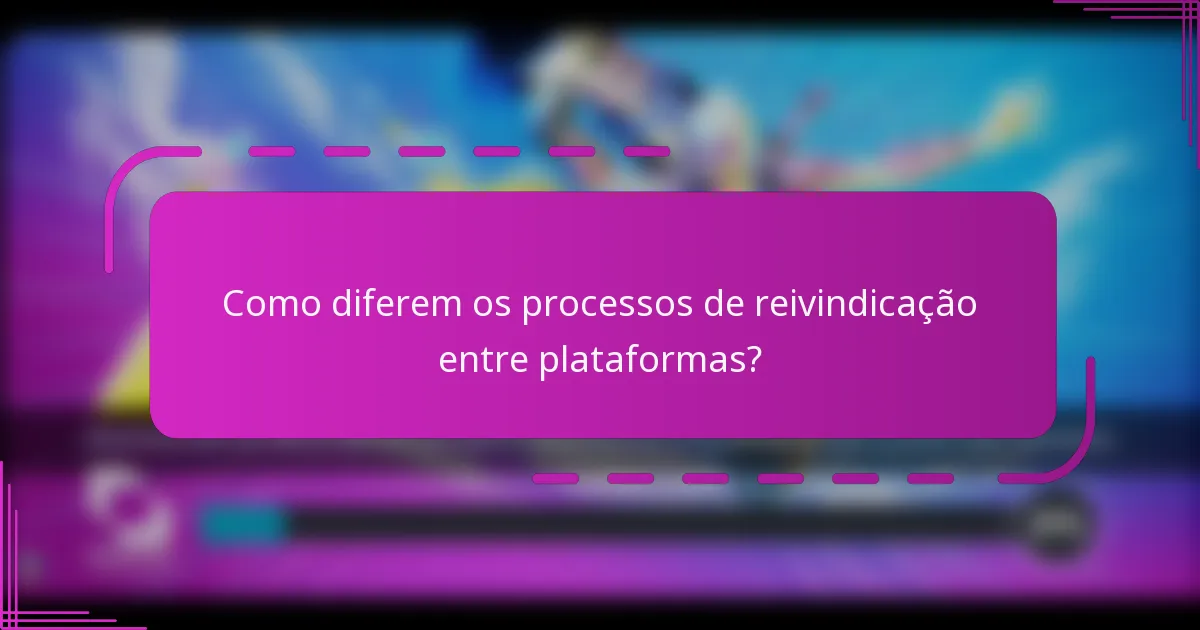 Como diferem os processos de reivindicação entre plataformas?
