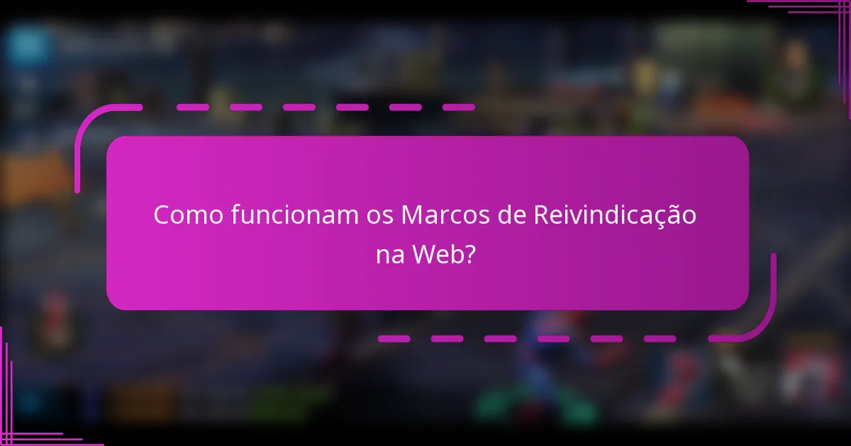 Como funcionam os Marcos de Reivindicação na Web?