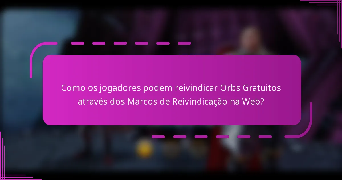 Como os jogadores podem reivindicar Orbs Gratuitos através dos Marcos de Reivindicação na Web?