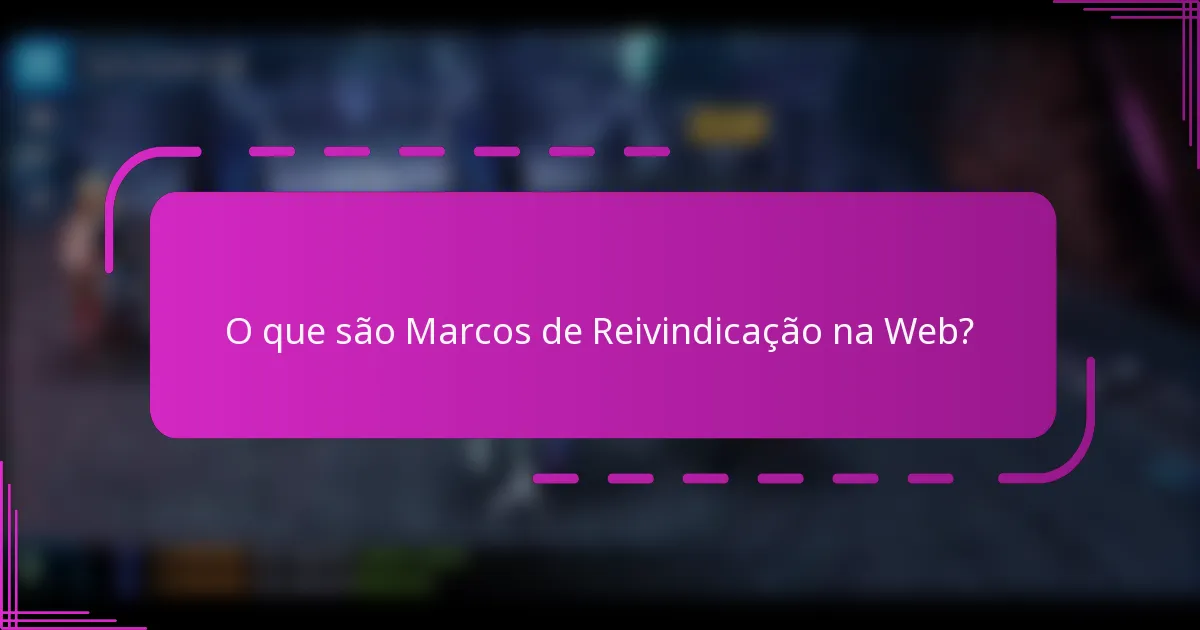 O que são Marcos de Reivindicação na Web?