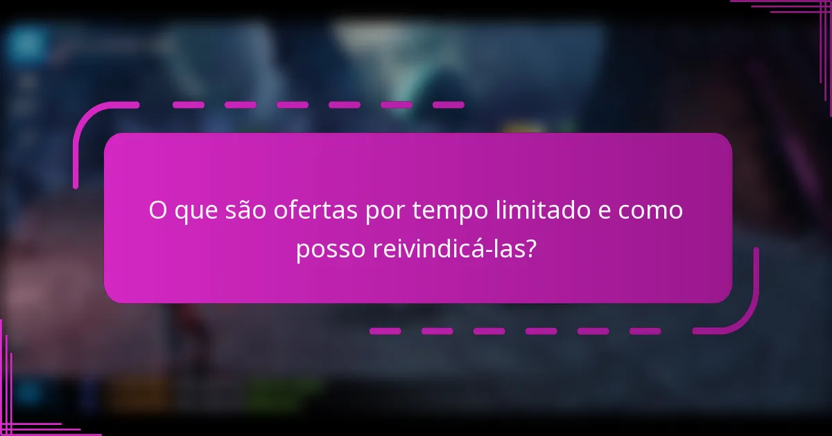 O que são ofertas por tempo limitado e como posso reivindicá-las?