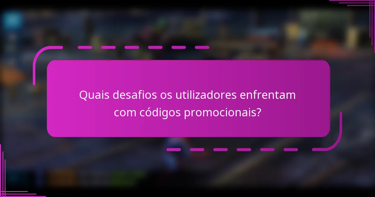 Quais desafios os utilizadores enfrentam com códigos promocionais?