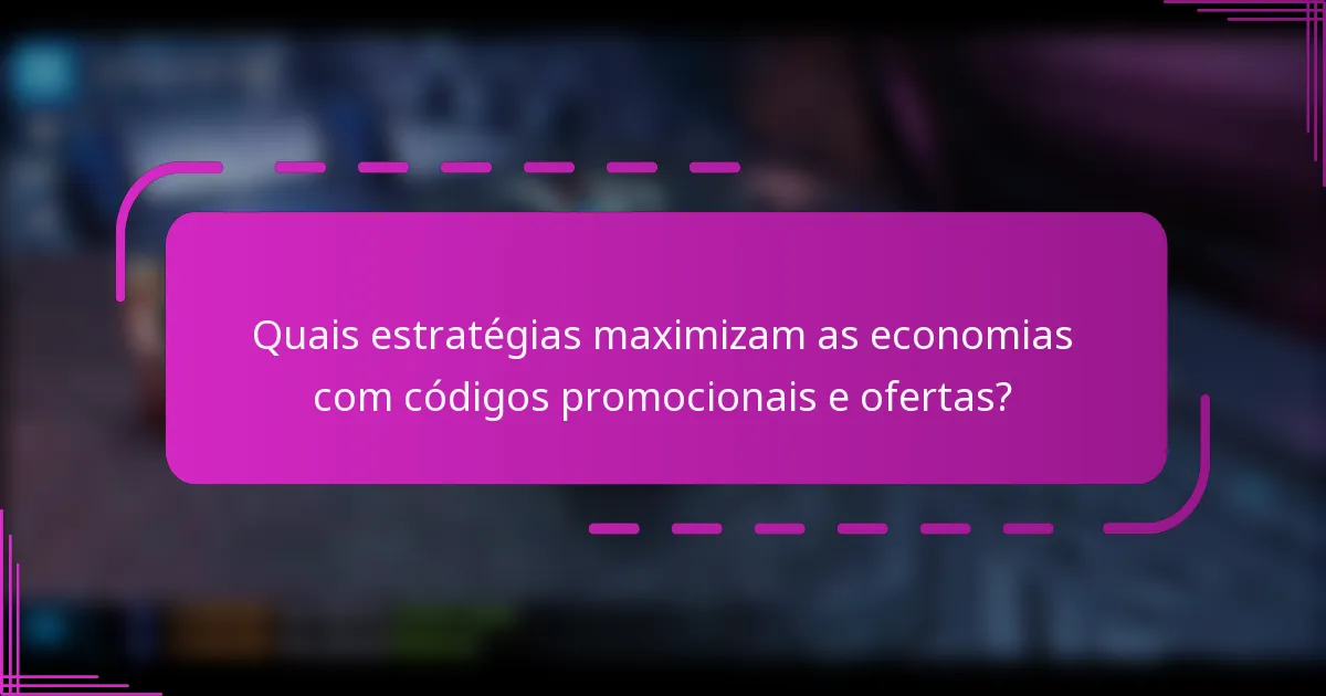 Quais estratégias maximizam as economias com códigos promocionais e ofertas?