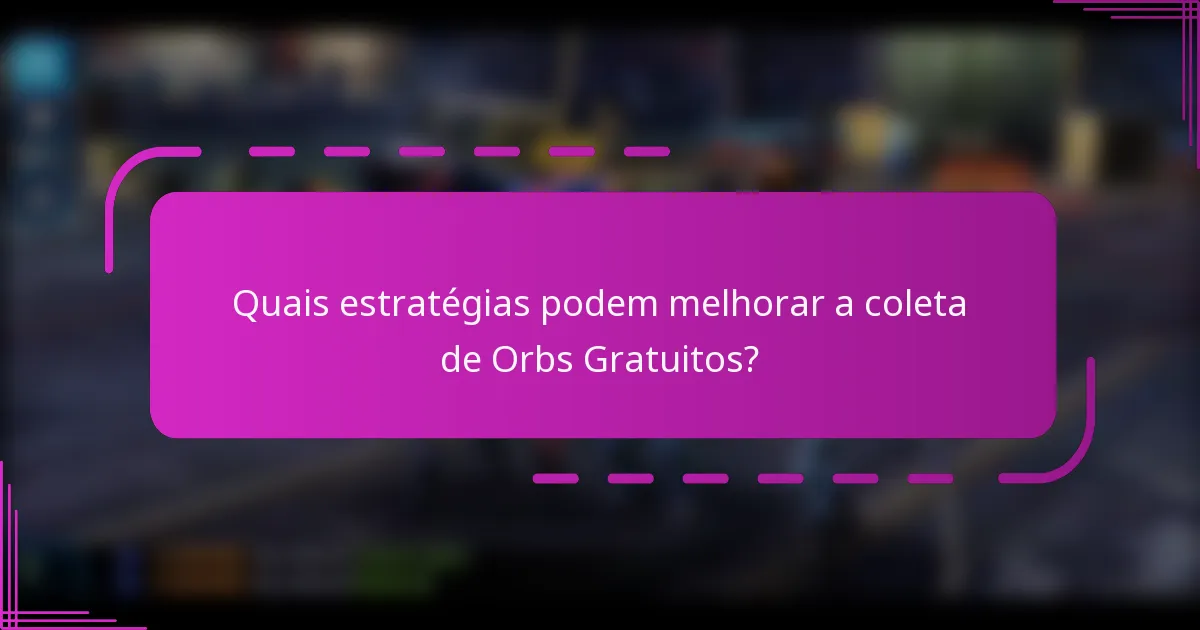 Quais estratégias podem melhorar a coleta de Orbs Gratuitos?