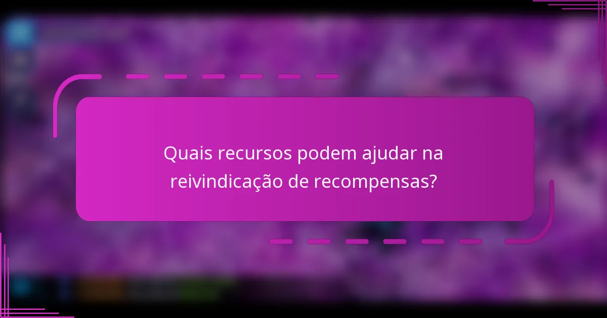 Quais recursos podem ajudar na reivindicação de recompensas?