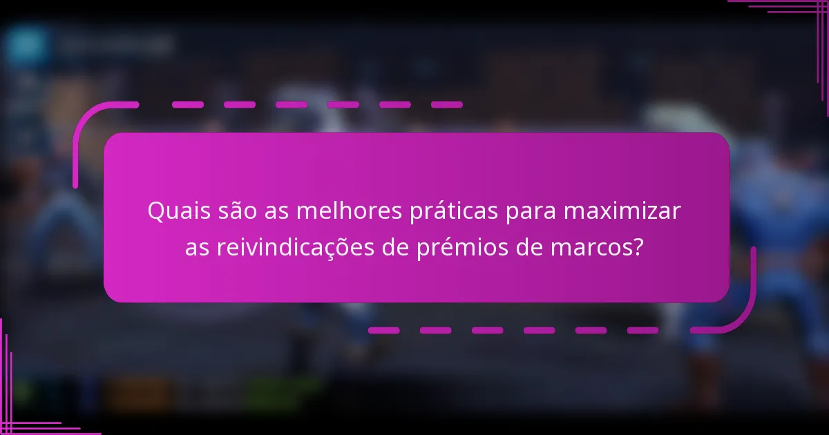 Quais são as melhores práticas para maximizar as reivindicações de prémios de marcos?