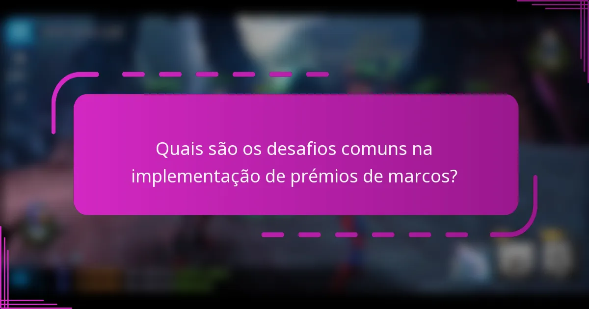 Quais são os desafios comuns na implementação de prémios de marcos?