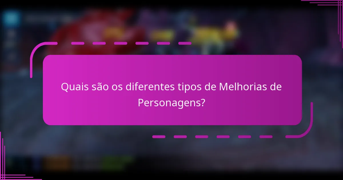 Quais são os diferentes tipos de Melhorias de Personagens?