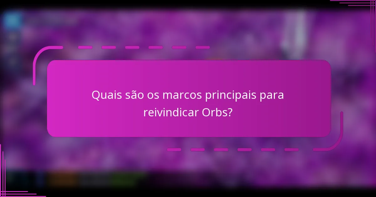 Quais são os marcos principais para reivindicar Orbs?